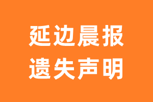 延边晨报遗失声明_延边晨报遗失证明