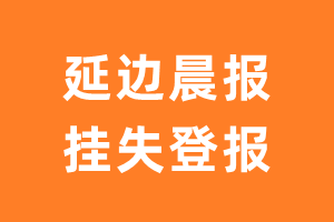 延边晨报挂失登报、遗失登报_延边晨报登报电话