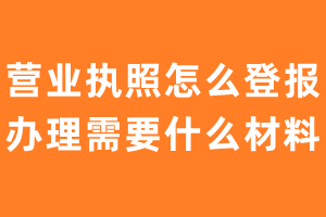 营业执照怎么登报办理需要什么材料