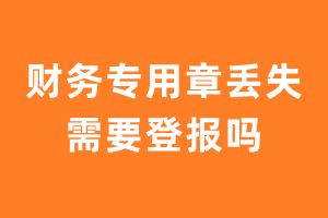 财务专用章丢失需要登报吗