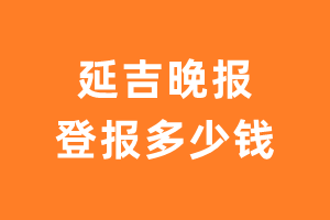 延吉晚报登报多少钱_延吉晚报登报费用