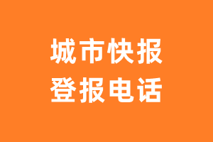 城市快报登报电话_城市快报登报挂失电话