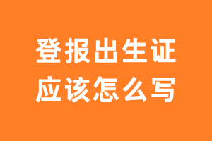 登报出生证应该怎么写？