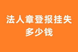 法人章丢了登报挂失多少钱？