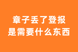 章子丢了登报是需要什么东西