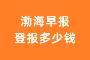 渤海早报登报多少钱_渤海早报登报费用