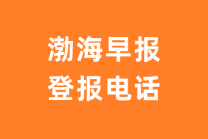 渤海早报登报电话_渤海早报登报挂失电话