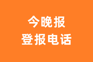 今晚报登报电话_今晚报登报挂失电话