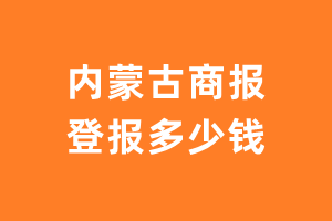 内蒙古商报登报多少钱_内蒙古商报登报费用