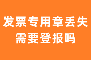 公司发票专用章丢失需要登报吗？