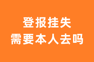 登报挂失需要本人去吗