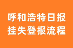 呼和浩特日报报纸挂失登报流程