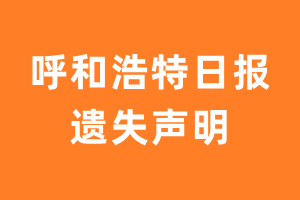 呼和浩特日报遗失声明_呼和浩特日报遗失证明