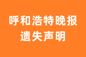 呼和浩特晚报遗失声明_呼和浩特晚报遗失证明