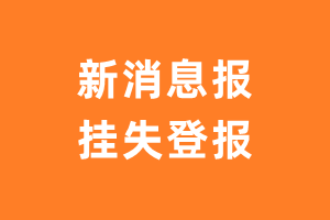 新消息报挂失登报、遗失登报_新消息报登报电话