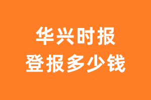 华兴时报登报多少钱_华兴时报登报费用