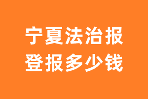 宁夏法治报登报多少钱_宁夏法治报登报费用