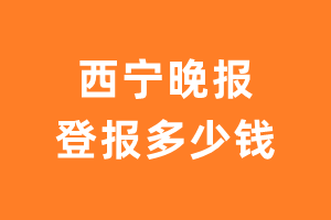 西宁晚报登报多少钱_西宁晚报登报费用