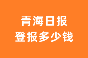 青海日报登报多少钱_青海日报登报费用