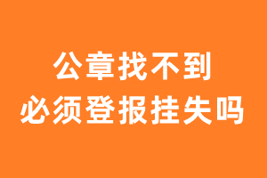 公章找不到了必须登报挂失吗