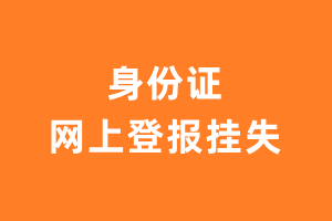 身份证挂失登报_身份证网上登报挂失