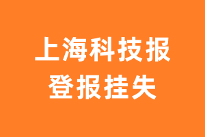 上海科技报登报_上海科技报登报挂失