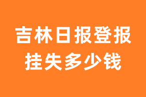 吉林日报登报_吉林日报登报挂失多少钱