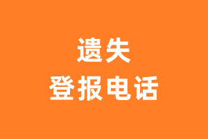 登报挂失电话_遗失登报电话