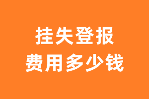 一般登报挂失要多少钱-登报遗失声明需要多少钱