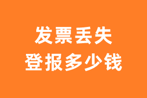 发票丢失登报多少钱-发票遗失登报多少钱费用