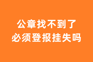 公章找不到了必须登报挂失吗