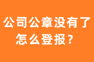 公司公章没有了怎么登报？