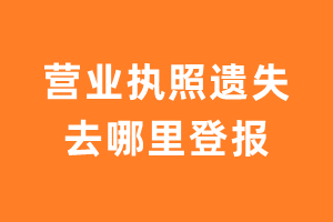 营业执照遗失去哪里登报