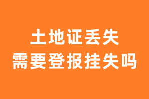 土地证丢失需要登报挂失吗？