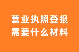 营业执照登报需要什么材料