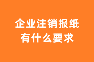 企业注销报纸有什么要求？