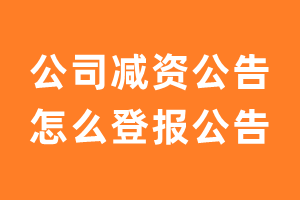 公司减资公告怎么登报公告？