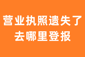 营业执照遗失了去哪里登报？