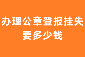 办理公章登报挂失要多少钱？