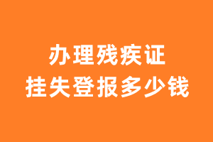 办理残疾证挂失登报多少钱？