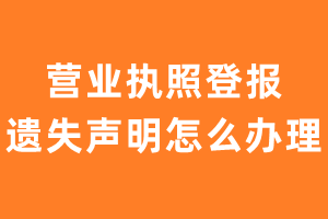 营业执照登报遗失声明怎么办理？