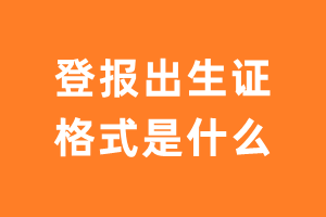 登报出生证的格式是什么？