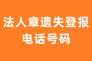 法人章遗失登报电话号码