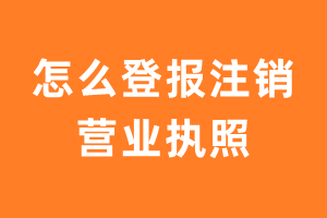 怎么登报注销营业执照？