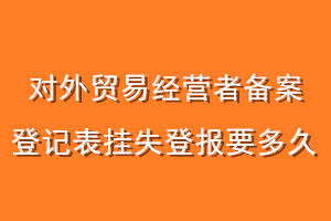 对外贸易经营者备案登记表挂失登报要多久