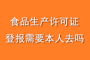 食品生产许可证登报需要本人去吗