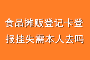 食品摊贩登记卡登报挂失需本人去吗