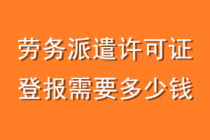 劳务派遣许可证登报需要多少钱
