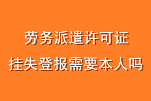 劳务派遣许可证挂失登报需要本人吗