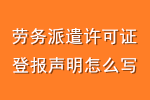 劳务派遣许可证登报声明怎么写